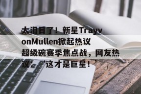 太泪目了！新星TrayvonMullen掀起热议超级碗赛季焦点战，网友热议：‘这才是巨星！’_