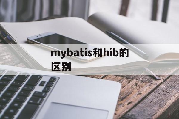 mybatis和hib的区别 mybatis和hibernate的优缺点 